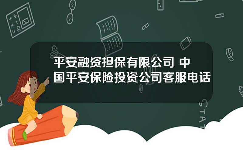 平安融资担保有限公司 中国平安保险投资公司客服电话